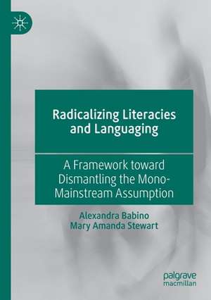 Radicalizing Literacies and Languaging: A Framework toward Dismantling the Mono-Mainstream Assumption de Alexandra Babino