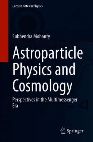 Astroparticle Physics and Cosmology: Perspectives in the Multimessenger Era de Subhendra Mohanty