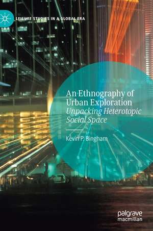 An Ethnography of Urban Exploration: Unpacking Heterotopic Social Space de Kevin P. Bingham