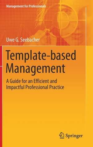 Template-based Management: A Guide for an Efficient and Impactful Professional Practice de Uwe G. Seebacher