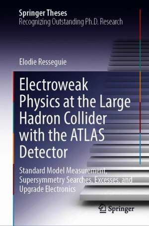 Electroweak Physics at the Large Hadron Collider with the ATLAS Detector: Standard Model Measurement, Supersymmetry Searches, Excesses, and Upgrade Electronics de Elodie Resseguie