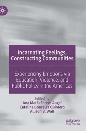 Incarnating Feelings, Constructing Communities: Experiencing Emotions via Education, Violence, and Public Policy in the Americas de Ana María Forero Angel