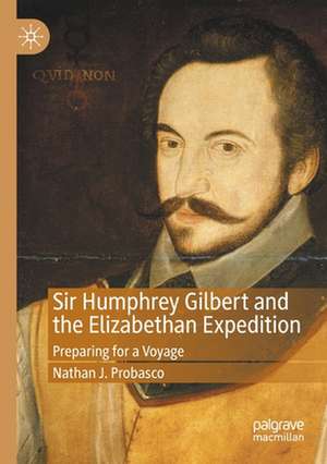 Sir Humphrey Gilbert and the Elizabethan Expedition: Preparing for a Voyage de Nathan J. Probasco