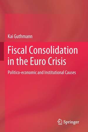 Fiscal Consolidation in the Euro Crisis: Politico-economic and Institutional Causes de Kai Guthmann