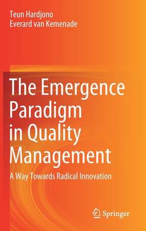 The Emergence Paradigm in Quality Management: A Way Towards Radical Innovation de Teun Hardjono