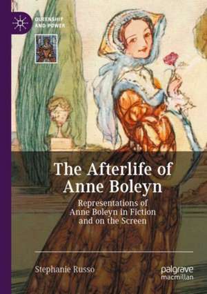 The Afterlife of Anne Boleyn: Representations of Anne Boleyn in Fiction and on the Screen de Stephanie Russo