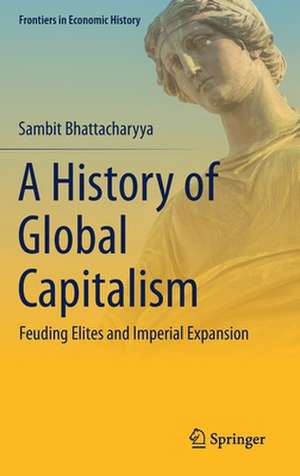 A History of Global Capitalism: Feuding Elites and Imperial Expansion de Sambit Bhattacharyya