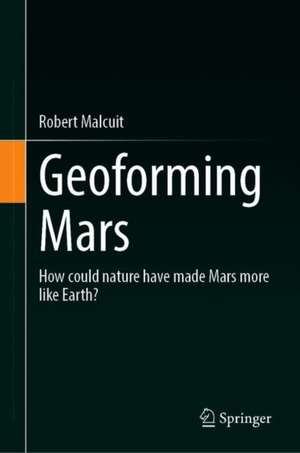 Geoforming Mars: How could nature have made Mars more like Earth? de Robert Malcuit