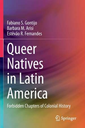 Queer Natives in Latin America: Forbidden Chapters of Colonial History de Fabiano S. Gontijo