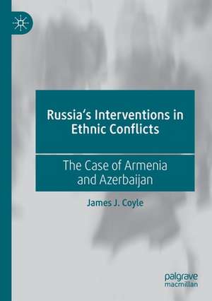 Russia's Interventions in Ethnic Conflicts: The Case of Armenia and Azerbaijan de James J. Coyle