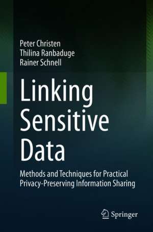 Linking Sensitive Data: Methods and Techniques for Practical Privacy-Preserving Information Sharing de Peter Christen