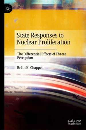 State Responses to Nuclear Proliferation: The Differential Effects of Threat Perception de Brian K. Chappell