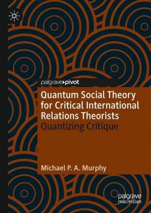 Quantum Social Theory for Critical International Relations Theorists: Quantizing Critique de Michael P. A. Murphy