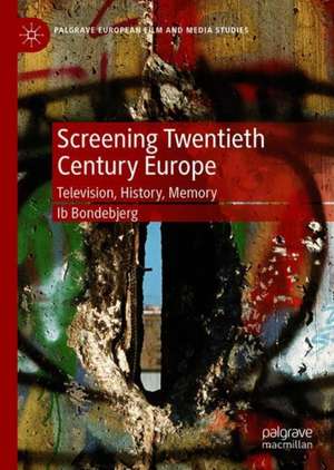 Screening Twentieth Century Europe: Television, History, Memory de Ib Bondebjerg