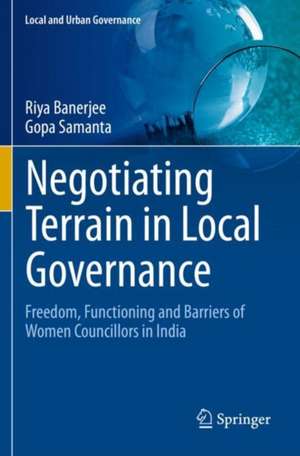 Negotiating Terrain in Local Governance: Freedom, Functioning and Barriers of Women Councillors in India de Riya Banerjee