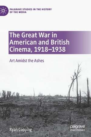 The Great War in American and British Cinema, 1918–1938: Art Amidst the Ashes de Ryan Copping