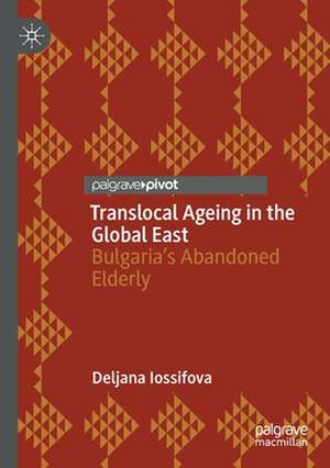 Translocal Ageing in the Global East: Bulgaria’s Abandoned Elderly de Deljana Iossifova