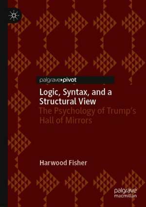 Logic, Syntax, and a Structural View: The Psychology of Trump's Hall of Mirrors de Harwood Fisher