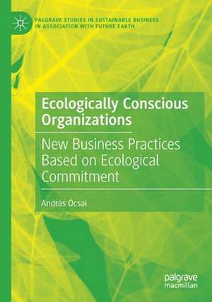 Ecologically Conscious Organizations: New Business Practices Based on Ecological Commitment de András Ócsai