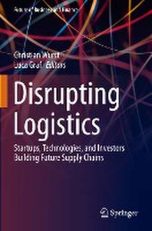 Disrupting Logistics: Startups, Technologies, and Investors Building Future Supply Chains de Christian Wurst