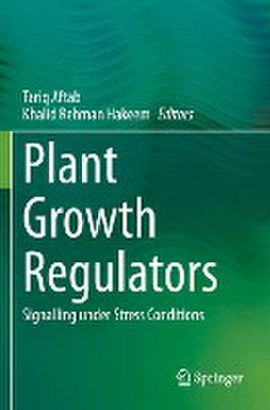 Plant Growth Regulators: Signalling under Stress Conditions de Tariq Aftab