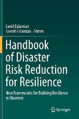 Handbook of Disaster Risk Reduction for Resilience: New Frameworks for Building Resilience to Disasters de Saeid Eslamian