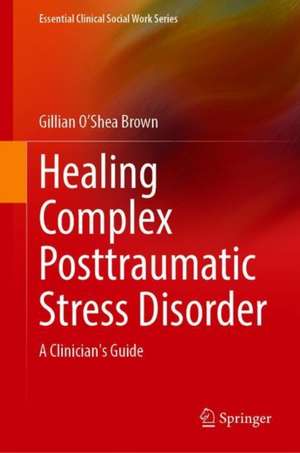 Healing Complex Posttraumatic Stress Disorder: A Clinician's Guide de Gillian O’Shea Brown