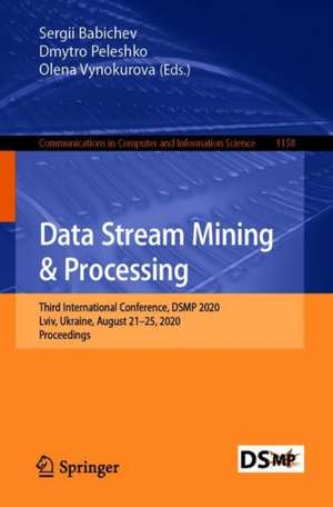 Data Stream Mining & Processing: Third International Conference, DSMP 2020, Lviv, Ukraine, August 21–25, 2020, Proceedings de Sergii Babichev