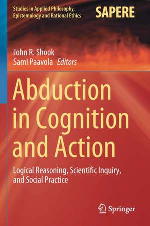 Abduction in Cognition and Action: Logical Reasoning, Scientific Inquiry, and Social Practice de John R. Shook