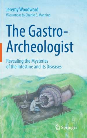 The Gastro-Archeologist: Revealing the Mysteries of the Intestine and its Diseases de Jeremy Woodward