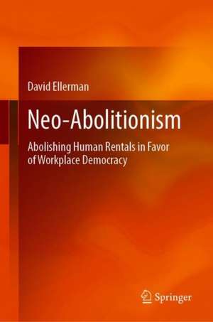 Neo-Abolitionism: Abolishing Human Rentals in Favor of Workplace Democracy de David Ellerman