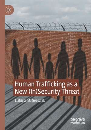 Human Trafficking as a New (In)Security Threat de Elżbieta M. Goździak