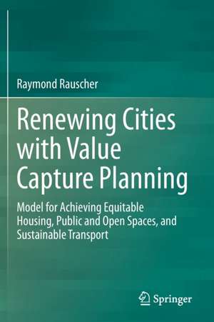 Renewing Cities with Value Capture Planning: Model for Achieving Equitable Housing, Public and Open Spaces, and Sustainable Transport de Raymond Rauscher