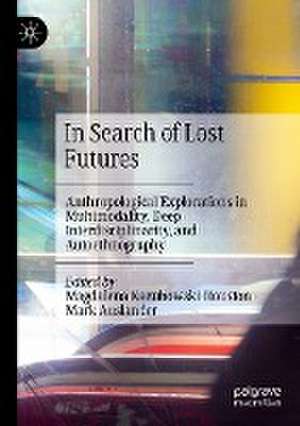 In Search of Lost Futures: Anthropological Explorations in Multimodality, Deep Interdisciplinarity, and Autoethnography de Magdalena Kazubowski-Houston