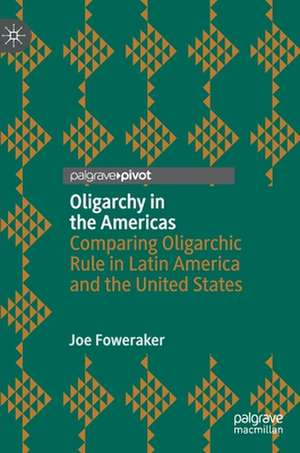 Oligarchy in the Americas: Comparing Oligarchic Rule in Latin America and the United States de Joe Foweraker