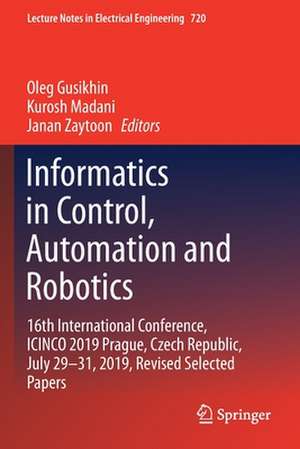 Informatics in Control, Automation and Robotics: 16th International Conference, ICINCO 2019 Prague, Czech Republic, July 29-31, 2019, Revised Selected Papers de Oleg Gusikhin