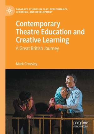 Contemporary Theatre Education and Creative Learning: A Great British Journey de Mark Crossley