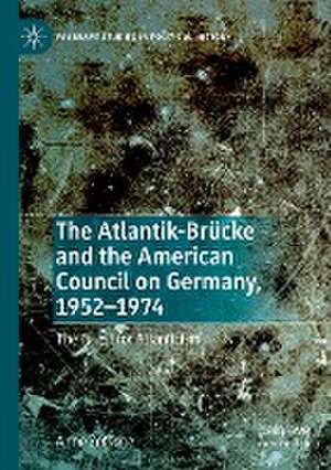 The Atlantik-Brücke and the American Council on Germany, 1952–1974: The Quest for Atlanticism de Anne Zetsche