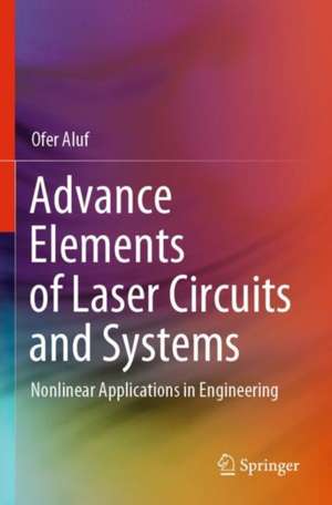 Advance Elements of Laser Circuits and Systems: Nonlinear Applications in Engineering de Ofer Aluf