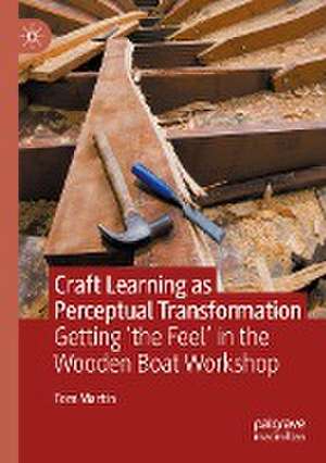 Craft Learning as Perceptual Transformation: Getting ‘the Feel’ in the Wooden Boat Workshop de Tom Martin