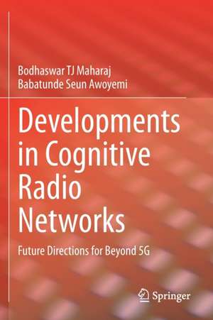 Developments in Cognitive Radio Networks: Future Directions for Beyond 5G de Bodhaswar TJ Maharaj