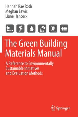 The Green Building Materials Manual: A Reference to Environmentally Sustainable Initiatives and Evaluation Methods de Hannah Rae Roth