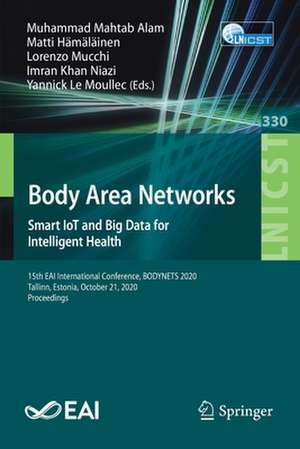 Body Area Networks. Smart IoT and Big Data for Intelligent Health: 15th EAI International Conference, BODYNETS 2020, Tallinn, Estonia, October 21, 2020, Proceedings de Muhammad Mahtab Alam