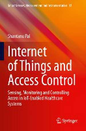 Internet of Things and Access Control: Sensing, Monitoring and Controlling Access in IoT-Enabled Healthcare Systems de Shantanu Pal