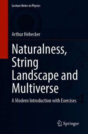 Naturalness, String Landscape and Multiverse: A Modern Introduction with Exercises de Arthur Hebecker