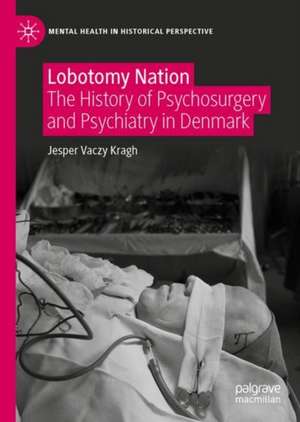 Lobotomy Nation: The History of Psychosurgery and Psychiatry in Denmark de Jesper Vaczy Kragh