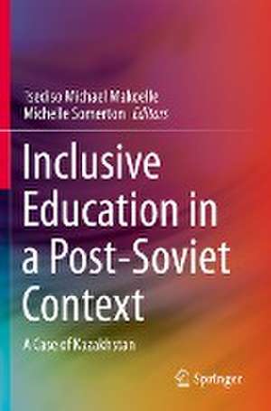 Inclusive Education in a Post-Soviet Context: A Case of Kazakhstan de Tsediso Michael Makoelle