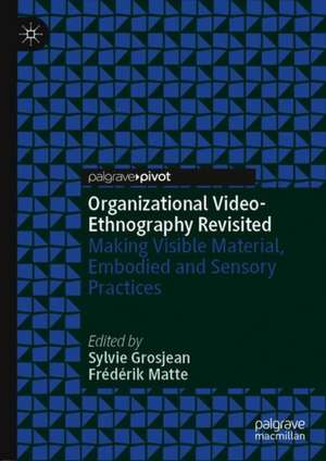 Organizational Video-Ethnography Revisited: Making Visible Material, Embodied and Sensory Practices de Sylvie Grosjean