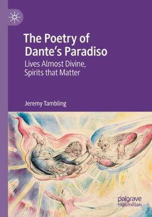 The Poetry of Dante's Paradiso: Lives Almost Divine, Spirits that Matter de Jeremy Tambling