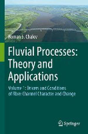 Fluvial Processes: Theory and Applications: Volume 1: Drivers and Conditions of River Channel Character and Change de Roman S. Chalov